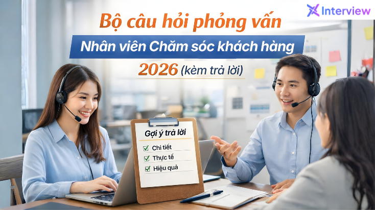 Bộ câu hỏi phỏng vấn Nhân viên Chăm sóc khách hàng 2026 (kèm trả lời)