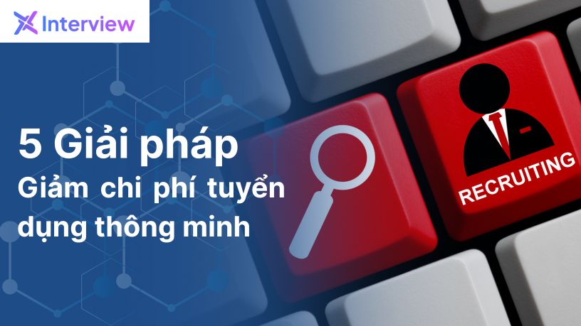 5 Giải Pháp Giảm Chi Phí Tuyển Dụng Thông Minh Cho Doanh Nghiệp Việt Nam