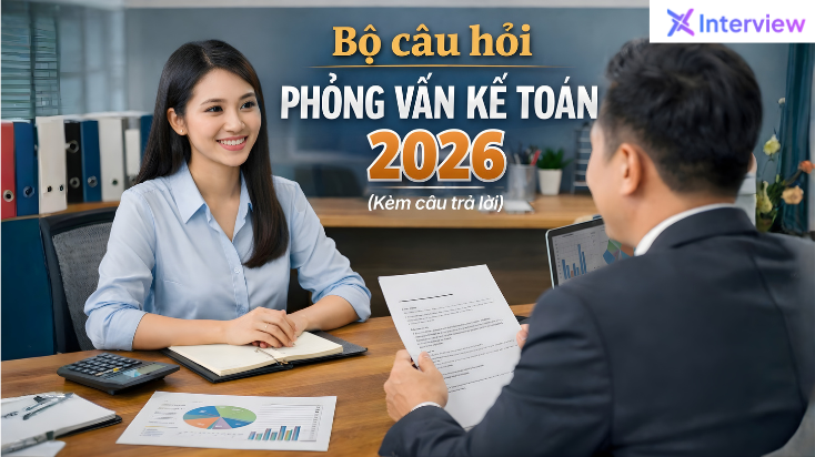 Bộ câu hỏi phỏng vấn kế toán 2026 kèm câu trả lời chi tiết