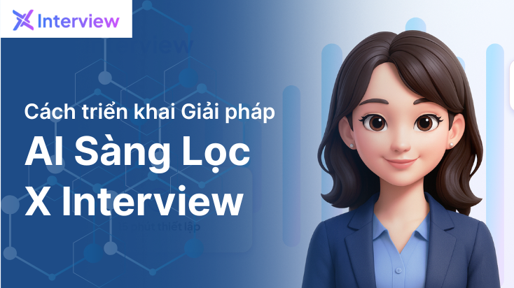 Cách triển khai Giải pháp AI Sàng lọc X Interview | Giảm thời gian tuyển dụng